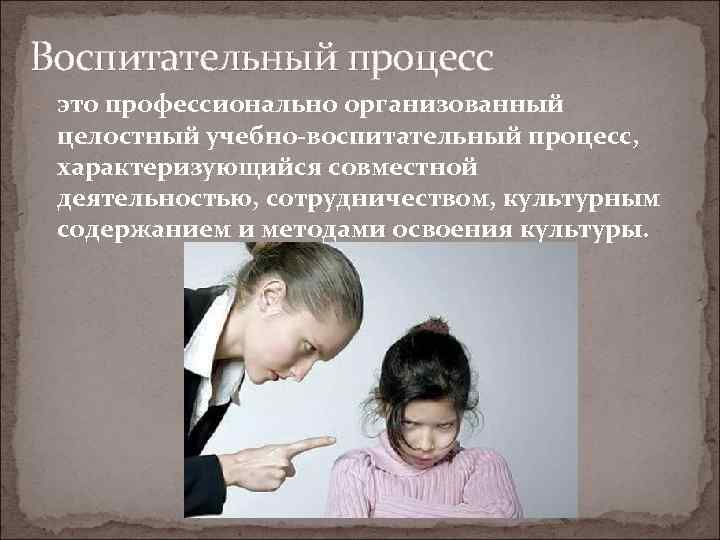 Воспитательный процесс - это профессионально организованный целостный учебно-воспитательный процесс,  характеризующийся совместной деятельностью, сотрудничеством,