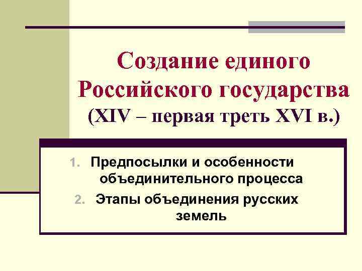 Создание единого Российского государства (XIV – первая треть XVI в. ) Создание единого Российского государства (XIV – первая треть XVI в. )
