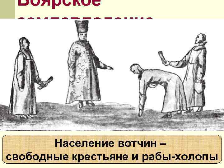 Боярское землевладение Население вотчин – свободные крестьяне и рабы-холопы Боярское землевладение Население вотчин – свободные крестьяне и рабы-холопы