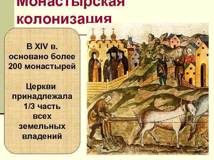 Монастырская колонизация В XIV в. основано более 200 монастырей Церкви принадлежала 1/3 Монастырская колонизация В XIV в. основано более 200 монастырей Церкви принадлежала 1/3