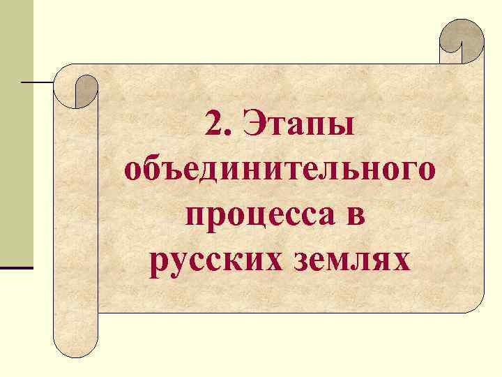2. Этапы объединительного процесса в русских землях 2. Этапы объединительного процесса в русских землях