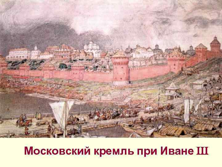 Московский кремль при Иване III Московский кремль при Иване III