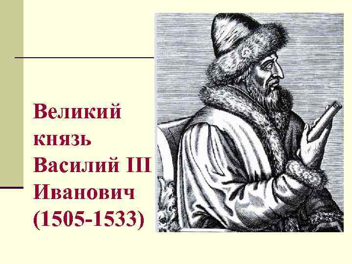 Великий князь Василий III Иванович (1505 -1533) Великий князь Василий III Иванович (1505 -1533)