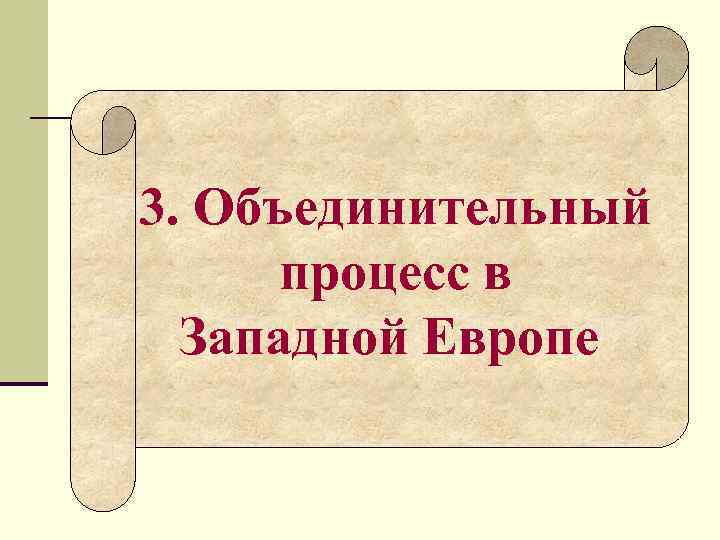 3. Объединительный процесс в Западной Европе 3. Объединительный процесс в Западной Европе