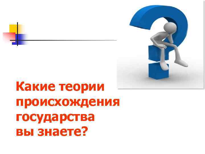 Какие теории происхождения государства вы знаете? 