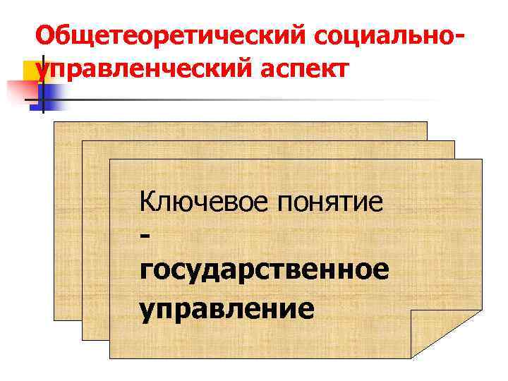 Общетеоретический социально- управленческий аспект  Ключевое понятие  -  государственное  управление 