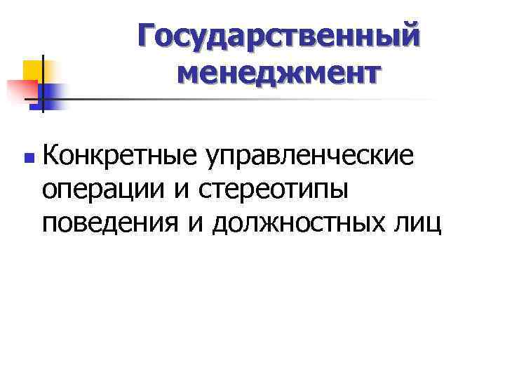   Государственный   менеджмент n  Конкретные управленческие операции и стереотипы