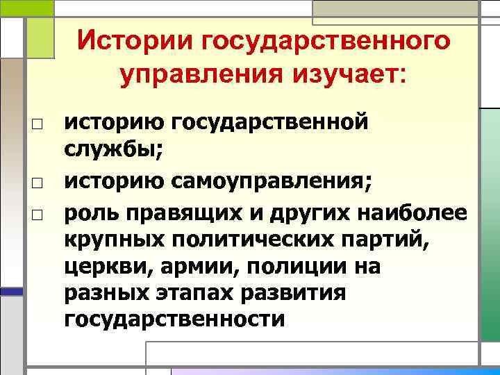   Истории государственного  управления изучает: □ историю государственной  службы; □ историю
