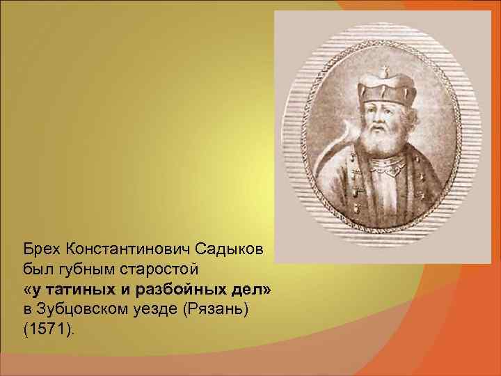 Брех Константинович Садыков был губным старостой «у татиных и разбойных дел» в Зубцовском уезде Брех Константинович Садыков был губным старостой «у татиных и разбойных дел» в Зубцовском уезде