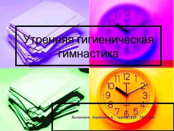 Утренняя гигиеническая  гимнастика   Выполнила : Кириллина А. , группа 1223. ЛФ