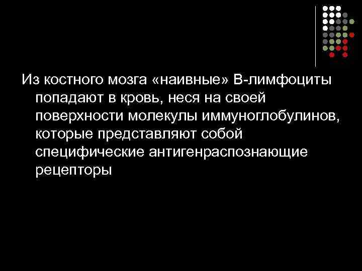 Из костного мозга «наивные» В-лимфоциты  попадают в кровь, неся на своей  поверхности