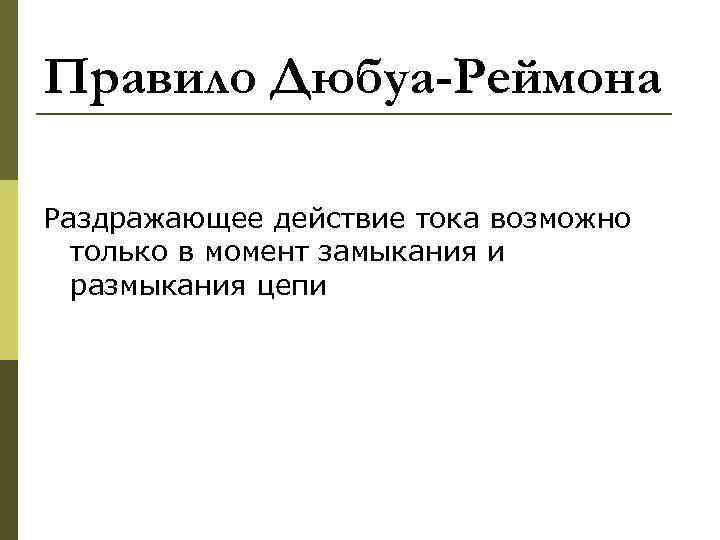Правило Дюбуа-Реймона Раздражающее действие тока возможно  только в момент замыкания и  размыкания