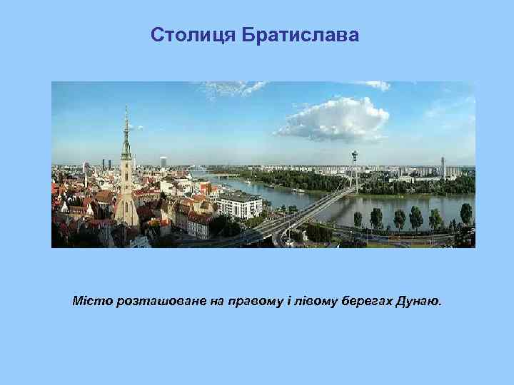   Столиця Братислава Місто розташоване на правому і лівому берегах Дунаю. 