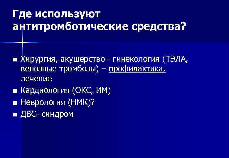 Где используют антитромботические средства?  n  Хирургия, акушерство - гинекология (ТЭЛА, венозные тромбозы)