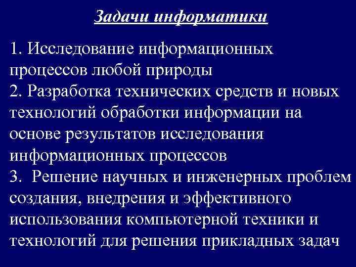    Задачи информатики 1. Исследование информационных процессов любой природы 2. Разработка технических