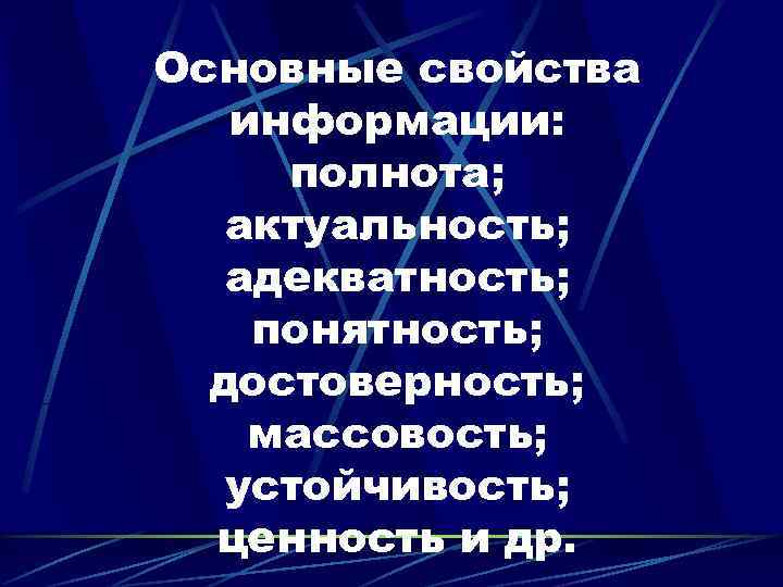 Основные свойства  информации:  полнота; актуальность; адекватность; понятность;  достоверность; массовость; устойчивость; 