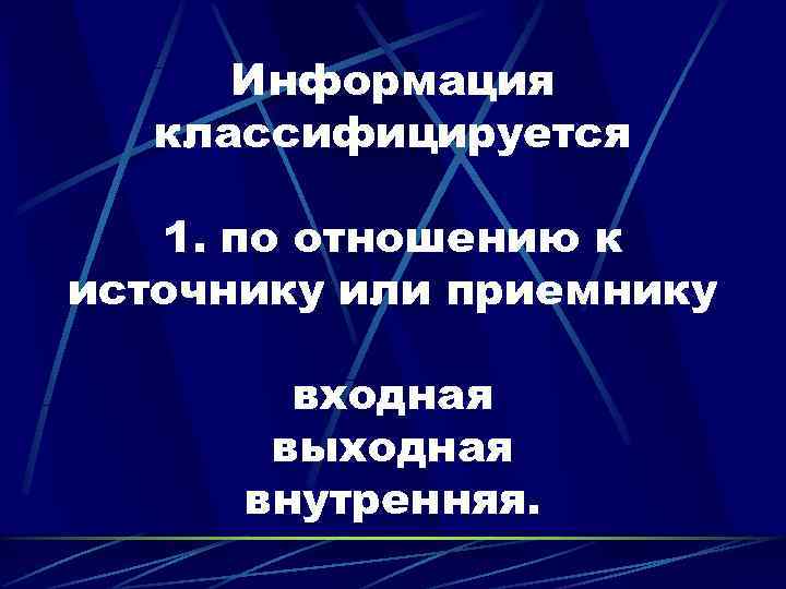  Информация  классифицируется 1. по отношению к источнику или приемнику   входная