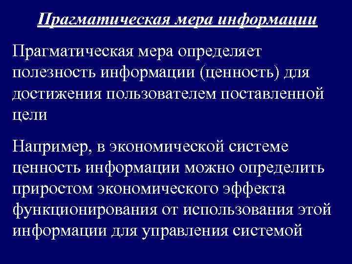   Прагматическая мера информации Прагматическая мера определяет полезность информации (ценность) для достижения пользователем