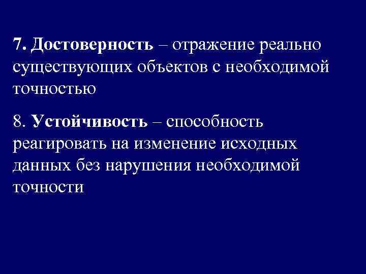7. Достоверность – отражение реально существующих объектов с необходимой точностью 8. Устойчивость – способность