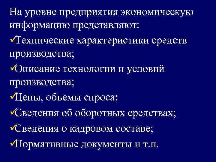 На уровне предприятия экономическую информацию представляют: üТехнические характеристики средств производства; üОписание технологии и условий