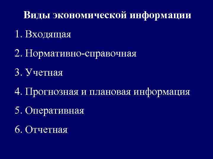  Виды экономической информации 1. Входящая 2. Нормативно-справочная 3. Учетная 4. Прогнозная и плановая
