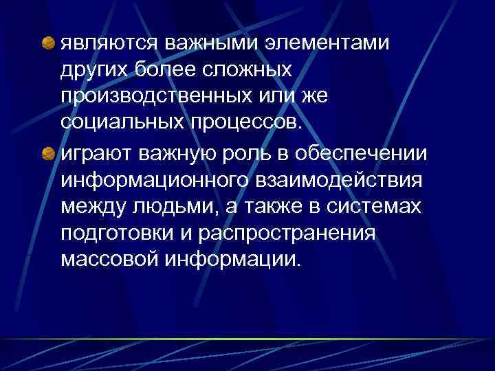 являются важными элементами других более сложных производственных или же социальных процессов. играют важную роль