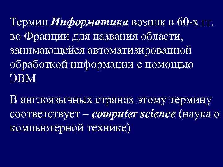 Термин Информатика возник в 60 -х гг. во Франции для названия области,  занимающейся