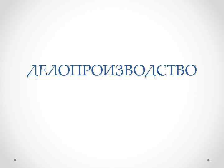 ДЕЛОПРОИЗВОДСТВО 