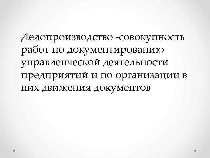 Делопроизводство -совокупность работ по документированию управленческой деятельности предприятий и по организации в них движения