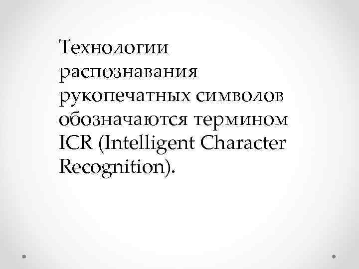 Технологии распознавания рукопечатных символов обозначаются термином ICR (Intelligent Character Recognition).  