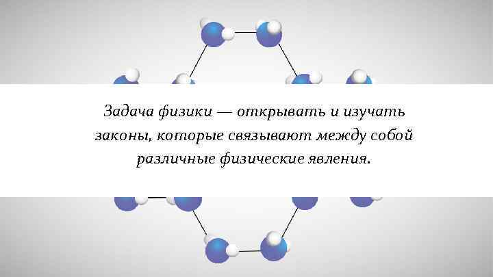  Задача физики — открывать и изучать законы, которые связывают между собой различные физические