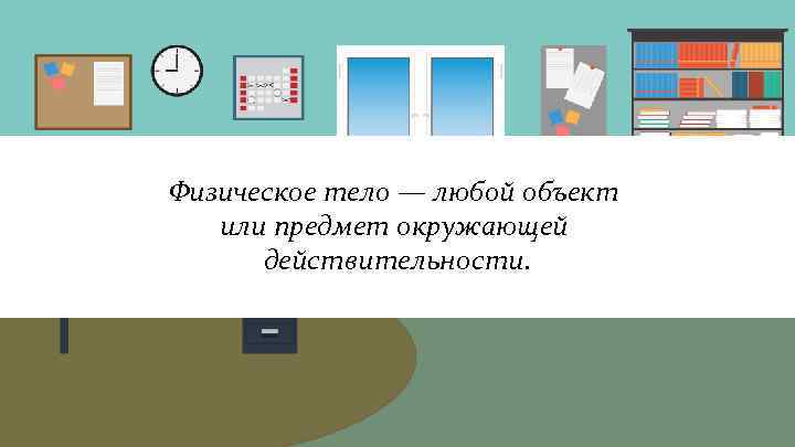 Физическое тело — любой объект  или предмет окружающей  действительности. 