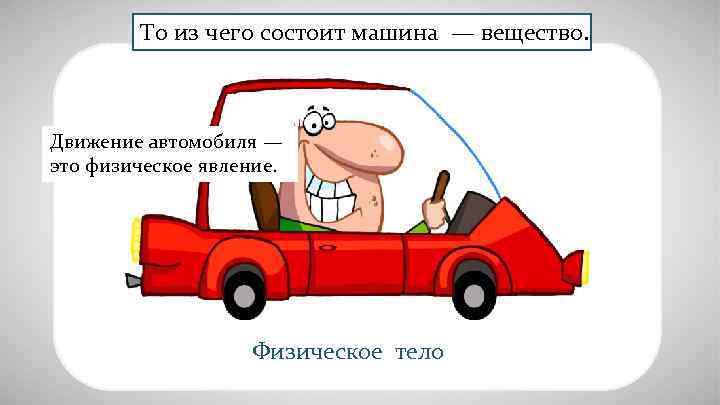    То из чего состоит машина — вещество. Движение автомобиля — это