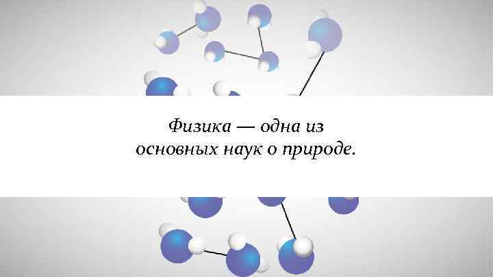   Физика — одна из основных наук о природе. 