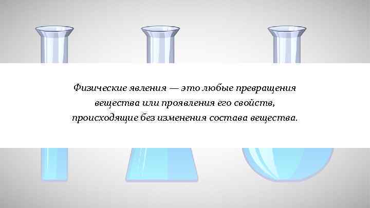 Физические явления — это любые превращения вещества или проявления его свойств, происходящие без изменения