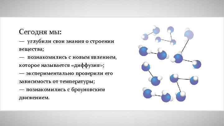 Сегодня мы: — углубили свои знания о строении вещества; — познакомились с новым явлением,