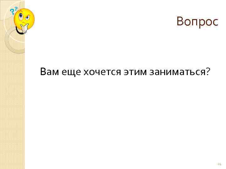      Вопрос  Вам еще хочется этим заниматься?  
