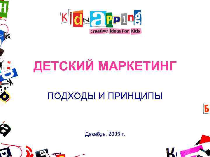 1 ДЕТСКИЙ МАРКЕТИНГ ПОДХОДЫ И ПРИНЦИПЫ Декабрь, 2005 г. 1 ДЕТСКИЙ МАРКЕТИНГ ПОДХОДЫ И ПРИНЦИПЫ Декабрь, 2005 г.
