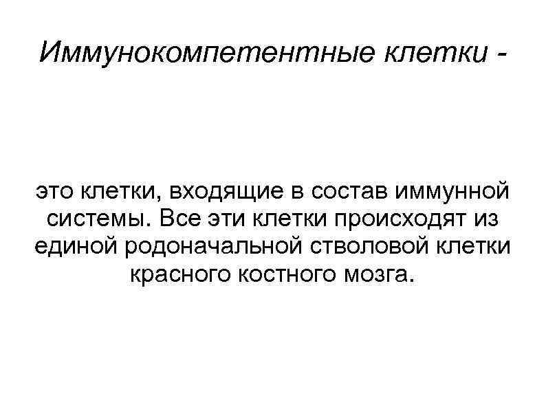 Иммунокомпетентные клетки -  это клетки, входящие в состав иммунной  системы. Все эти