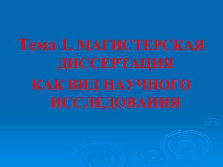 Тема 1. МАГИСТЕРСКАЯ ДИССЕРТАЦИЯ КАК ВИД НАУЧНОГО ИССЛЕДОВАНИЯ Тема 1. МАГИСТЕРСКАЯ ДИССЕРТАЦИЯ КАК ВИД НАУЧНОГО ИССЛЕДОВАНИЯ