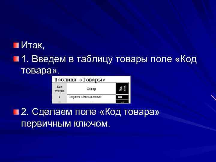 Итак, 1. Введем в таблицу товары поле «Код товара» . 2. Сделаем поле «Код
