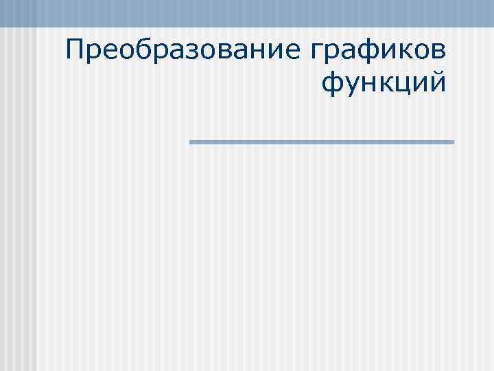 Преобразование графиков   функций 