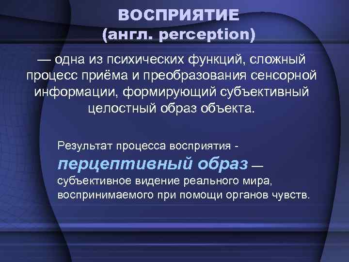    ВОСПРИЯТИЕ  (англ. perception)  — одна из психических функций, сложный