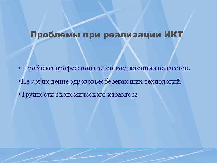   Проблемы при реализации ИКТ  • Проблема профессиональной компетенции педагогов.  •
