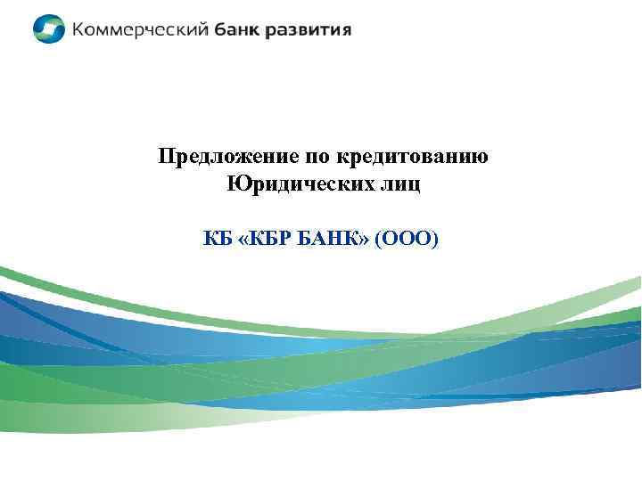 Предложение по кредитованию Юридических лиц КБ «КБР БАНК» (ООО) 