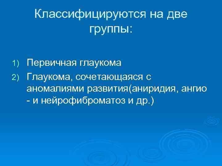  Классифицируются на две    группы:  1) Первичная глаукома 2) Глаукома,