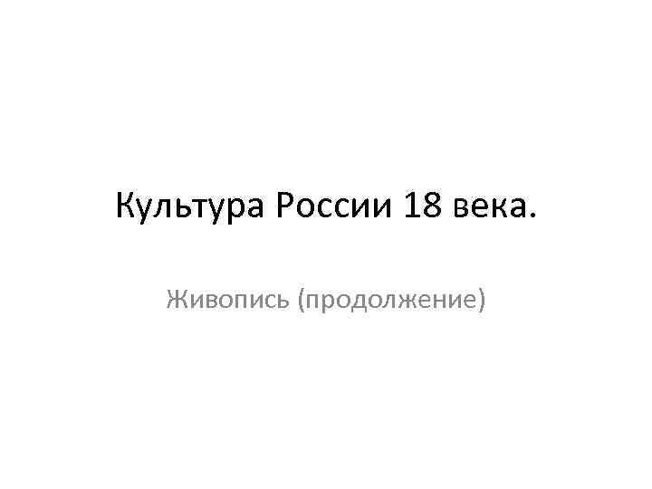Культура России 18 века. Живопись (продолжение) 