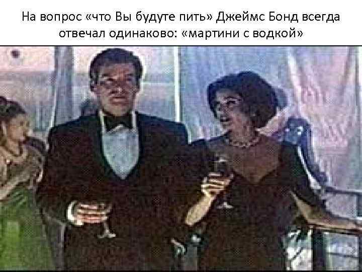 На вопрос «что Вы будуте пить» Джеймс Бонд всегда отвечал одинаково: «мартини На вопрос «что Вы будуте пить» Джеймс Бонд всегда отвечал одинаково: «мартини