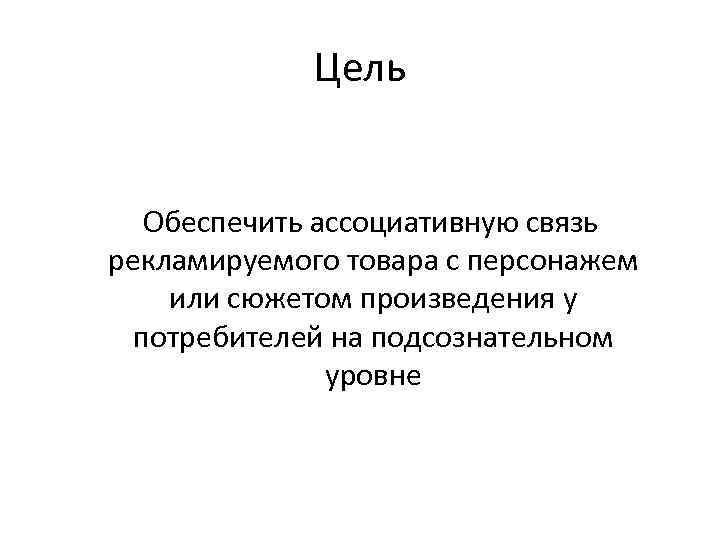 Цель Обеспечить ассоциативную связь рекламируемого товара с персонажем или сюжетом произведения Цель Обеспечить ассоциативную связь рекламируемого товара с персонажем или сюжетом произведения