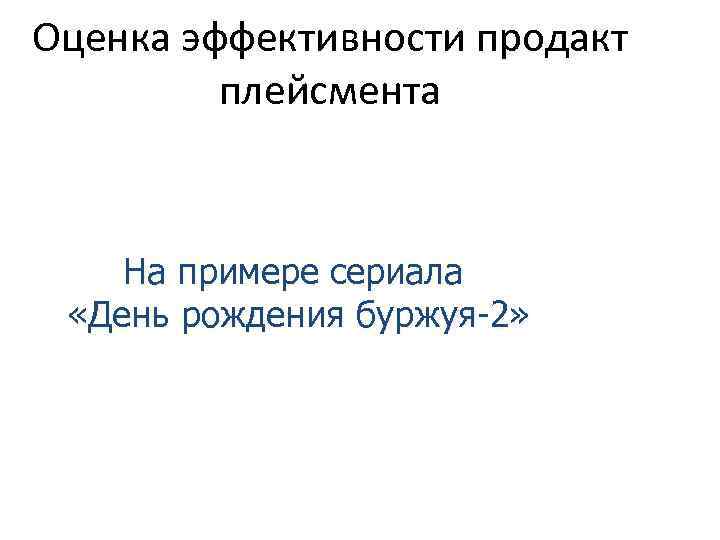 Оценка эффективности продакт плейсмента На примере сериала «День рождения буржуя-2» Оценка эффективности продакт плейсмента На примере сериала «День рождения буржуя-2»